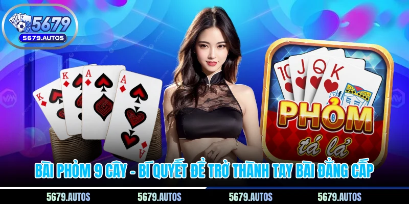 Bài Phỏm 9 Cây - Bí Quyết Để Trở Thành Tay Bài Đẳng Cấp