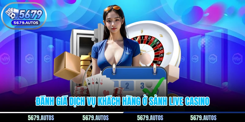 Đánh giá dịch vụ khách hàng ở sảnh live casino