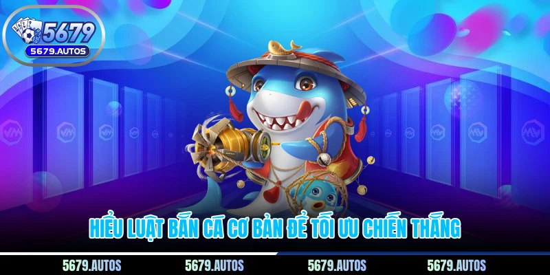 Hiểu luật bắn cá cơ bản để tối ưu chiến thắng