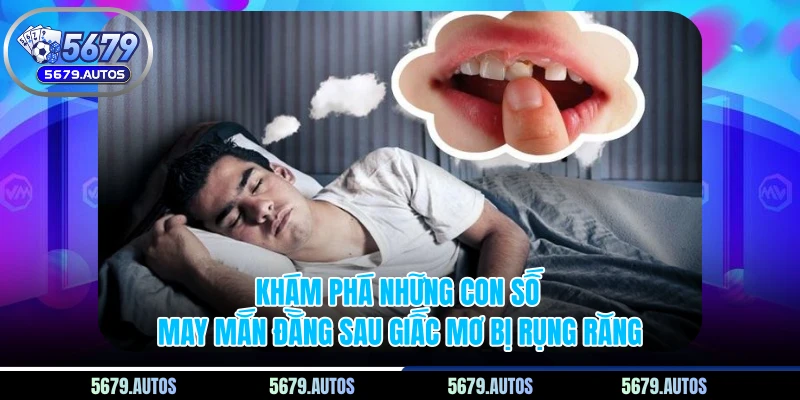 Khám phá những con số may mắn đằng sau giấc mơ bị rụng răng