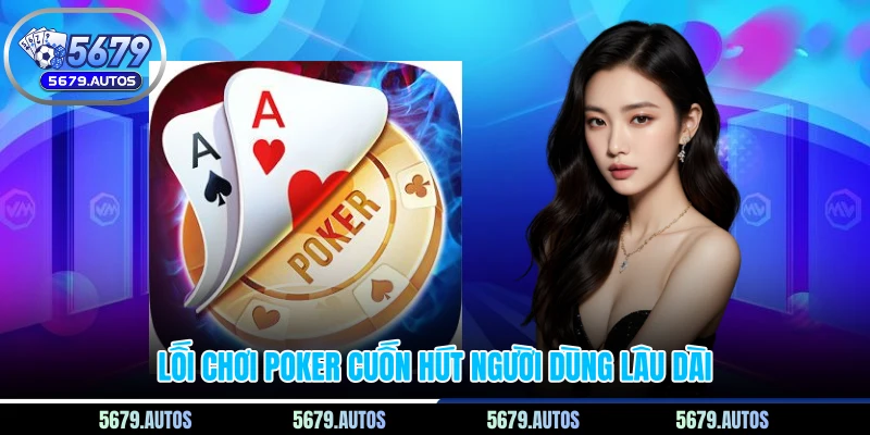 Lối chơi poker cuốn hút người dùng lâu dài