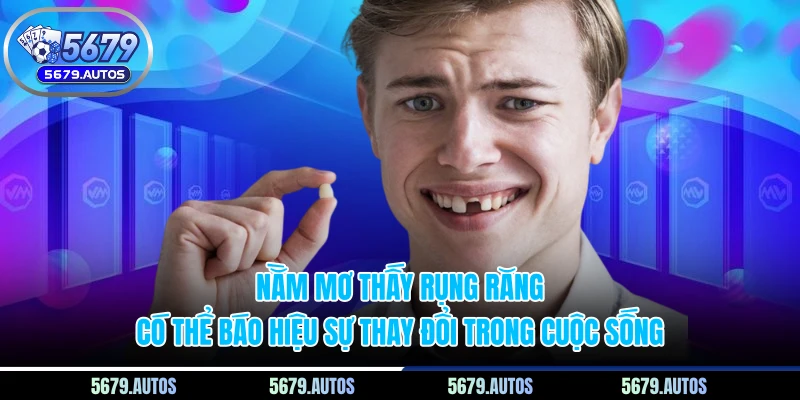 Nằm mơ thấy rụng răng có thể báo hiệu sự thay đổi trong cuộc sống