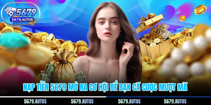 Nạp tiền 5679 mở ra cơ hội để bạn cá cược mượt mà
