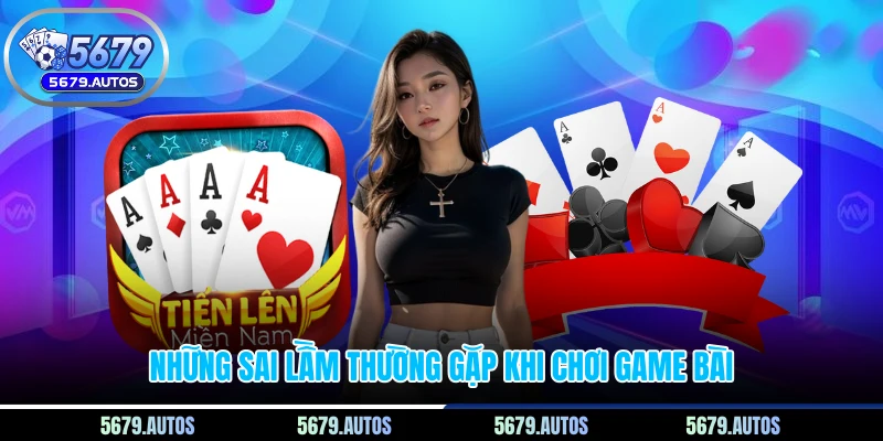 Những sai lầm thường gặp khi chơi game bài