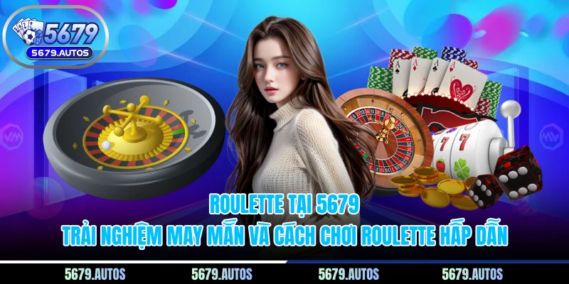 Roulette tại 5679 - Trải nghiệm may mắn và cách chơi roulette hấp dẫn
