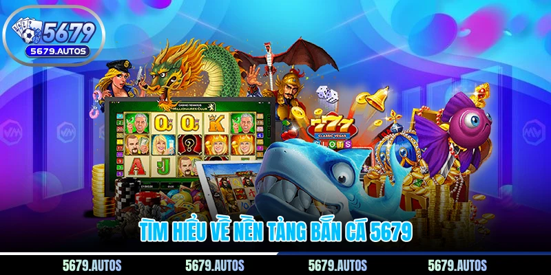 Tìm hiểu về nền tảng bắn cá 5679