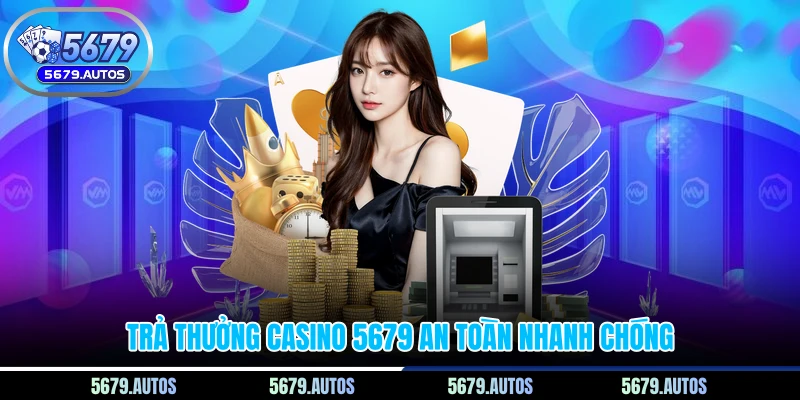 Trả thưởng Casino 5679 an toàn nhanh chóng