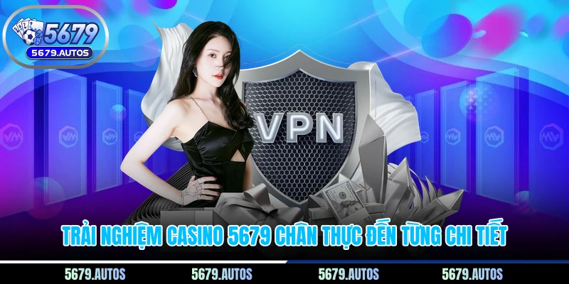 Trải nghiệm Casino 5679 chân thực đến từng chi tiết