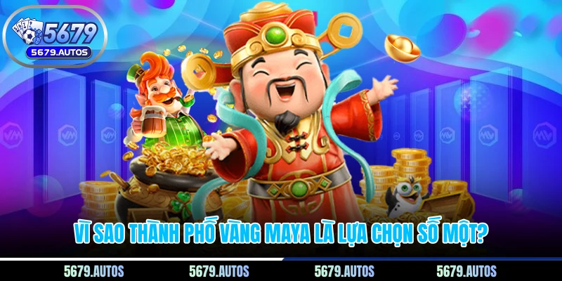 Vì sao thành phố vàng Maya là lựa chọn số một?