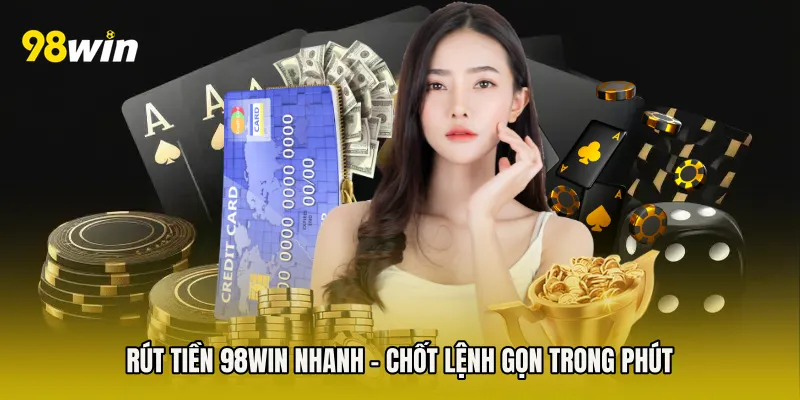 Rút Tiền 98win Nhanh - Chốt Lệnh Gọn Trong Phút
